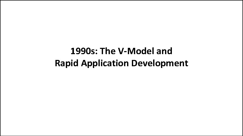 1990 s: The V-Model and Rapid Application Development 