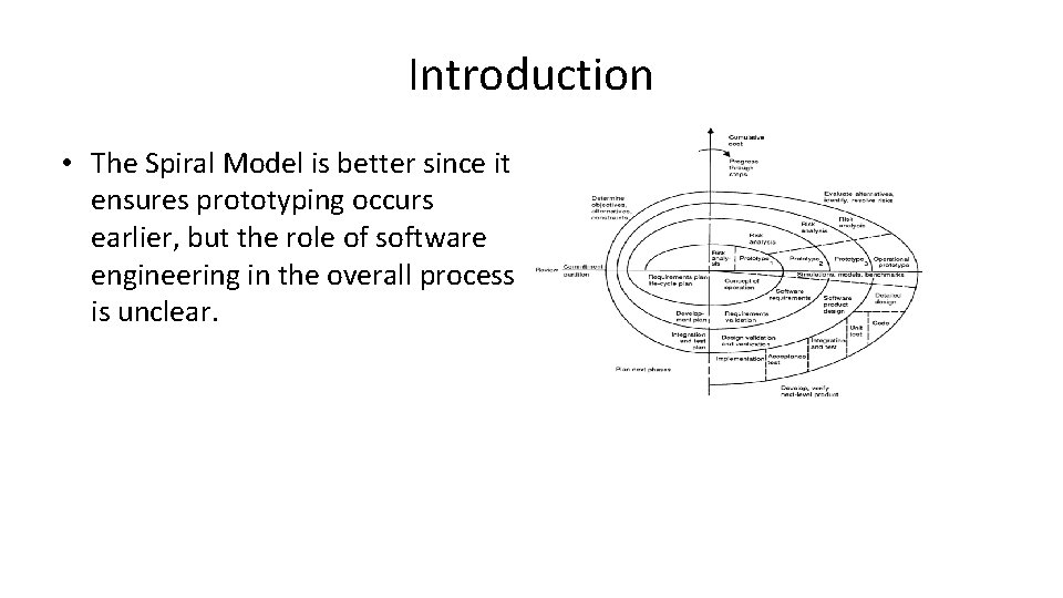 Introduction • The Spiral Model is better since it ensures prototyping occurs earlier, but