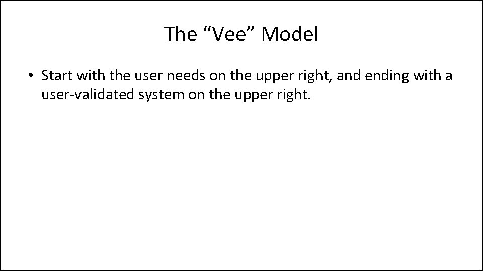 The “Vee” Model • Start with the user needs on the upper right, and