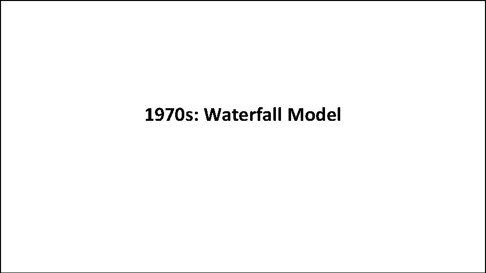 1970 s: Waterfall Model 