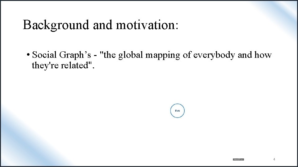 Background and motivation: • Social Graph’s - "the global mapping of everybody and how