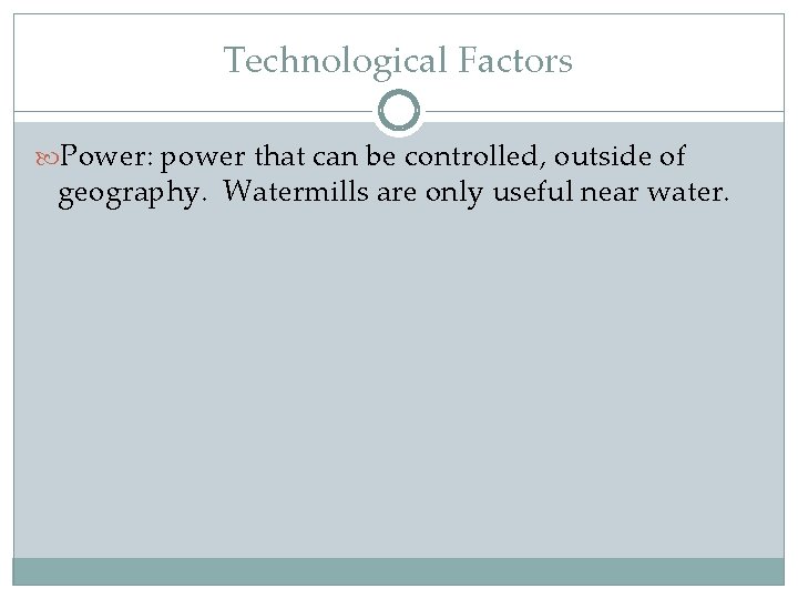 Technological Factors Power: power that can be controlled, outside of geography. Watermills are only