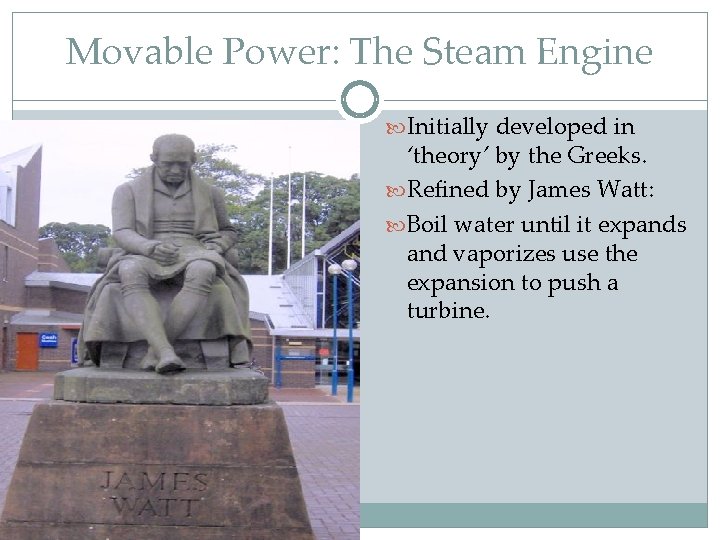 Movable Power: The Steam Engine Initially developed in ‘theory’ by the Greeks. Refined by