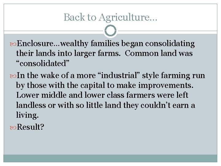 Back to Agriculture… Enclosure…wealthy families began consolidating their lands into larger farms. Common land