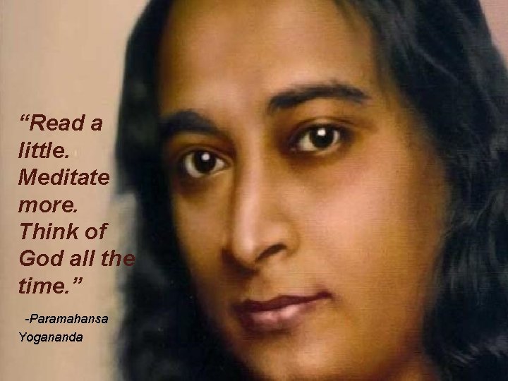 “Read a little. Meditate more. Think of God all the time. ” -Paramahansa Yogananda