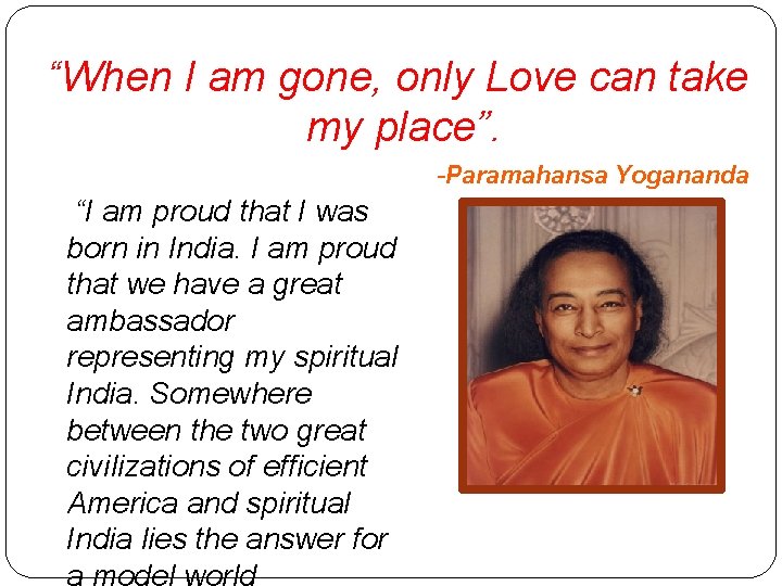 “When I am gone, only Love can take my place”. -Paramahansa Yogananda “I am