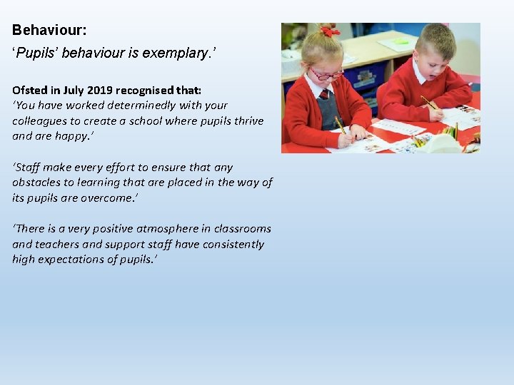 Behaviour: ‘Pupils’ behaviour is exemplary. ’ Ofsted in July 2019 recognised that: ‘You have