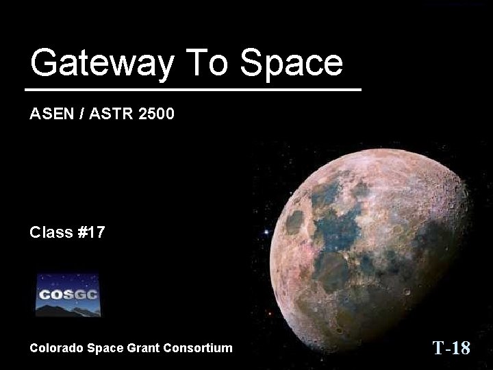 Gateway To Space ASEN / ASTR 2500 Class #17 Colorado Space Grant Consortium T-18