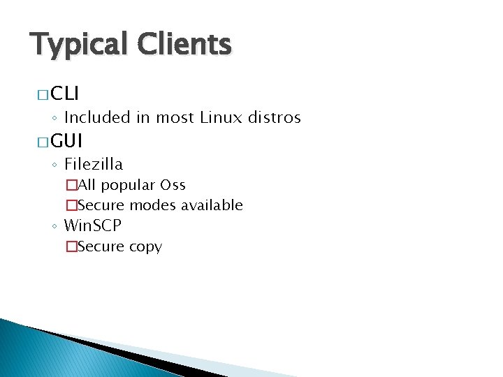 Typical Clients � CLI ◦ Included in most Linux distros � GUI ◦ Filezilla