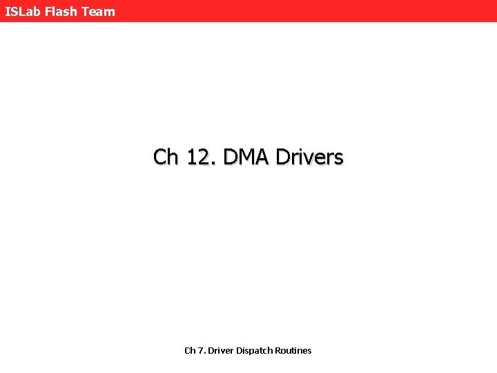 ISLab Flash Team Ch 12. DMA Drivers Ch 7. Driver Dispatch Routines 