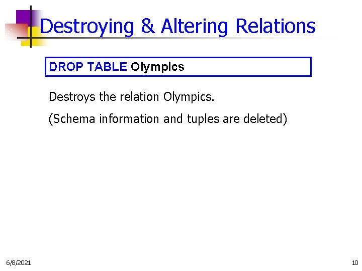 Destroying & Altering Relations DROP TABLE Olympics Destroys the relation Olympics. (Schema information and