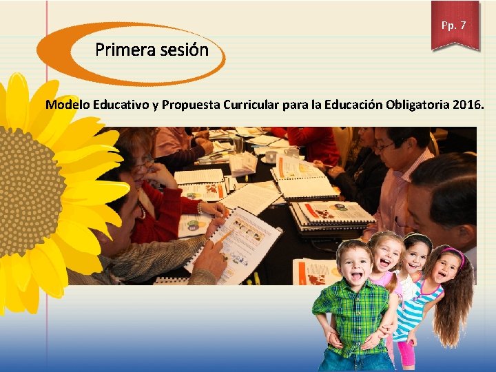 Pp. 7 Primera sesión Modelo Educativo y Propuesta Curricular para la Educación Obligatoria 2016.
