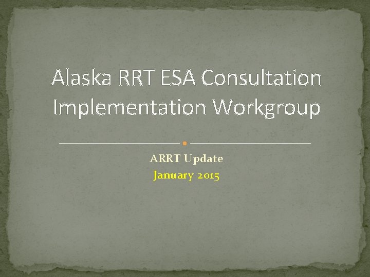 Alaska RRT ESA Consultation Implementation Workgroup ARRT Update January 2015 