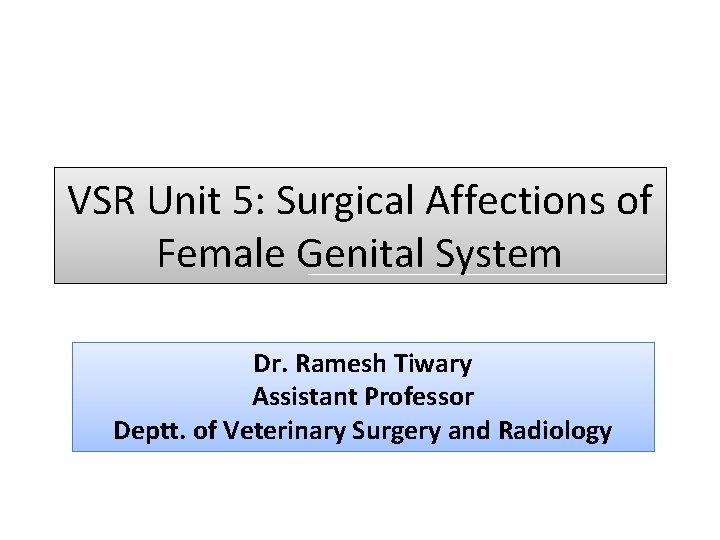 VSR Unit 5: Surgical Affections of Female Genital System Dr. Ramesh Tiwary Assistant Professor