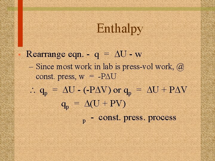 Enthalpy • Rearrange eqn. - q = DU - w – Since most work