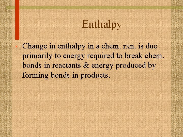 Enthalpy • Change in enthalpy in a chem. rxn. is due primarily to energy