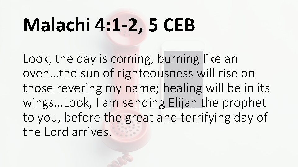Malachi 4: 1 -2, 5 CEB Look, the day is coming, burning like an
