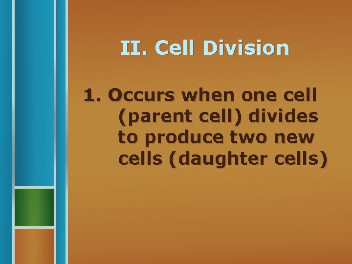 II. Cell Division 1. Occurs when one cell (parent cell) divides to produce two