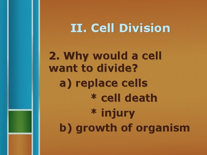 II. Cell Division 2. Why would a cell want to divide? a) replace cells