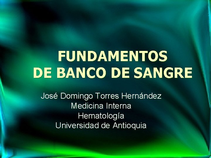 FUNDAMENTOS DE BANCO DE SANGRE José Domingo Torres Hernández Medicina Interna Hematología Universidad de