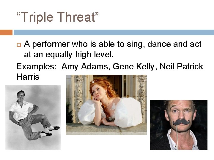 “Triple Threat” A performer who is able to sing, dance and act at an “Triple Threat” A performer who is able to sing, dance and act at an
