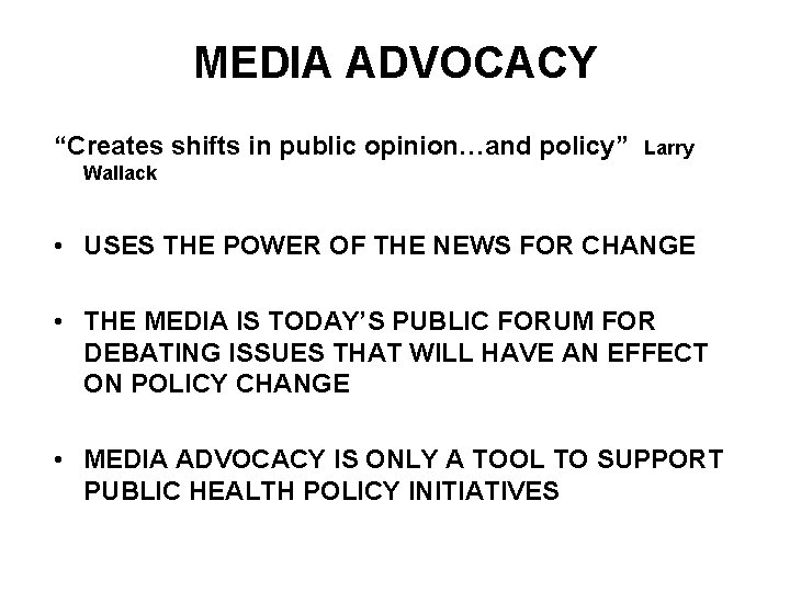 MEDIA ADVOCACY “Creates shifts in public opinion…and policy” Larry Wallack • USES THE POWER