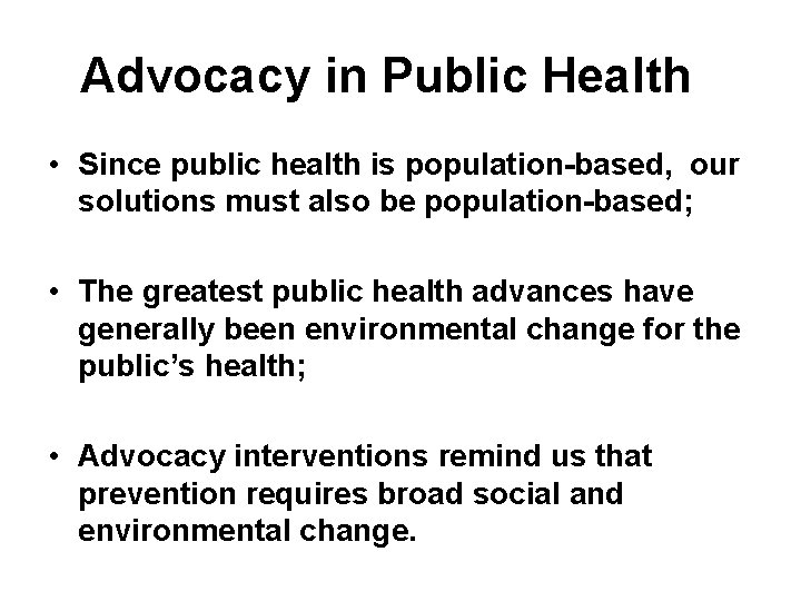 Advocacy in Public Health • Since public health is population-based, our solutions must also