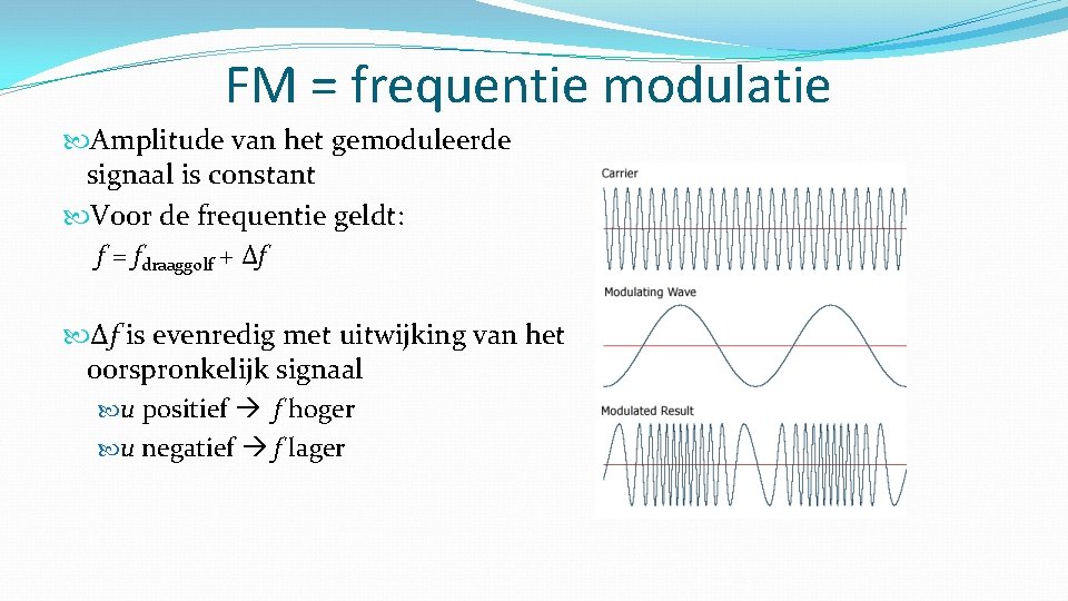 FM = frequentie modulatie Amplitude van het gemoduleerde signaal is constant Voor de frequentie