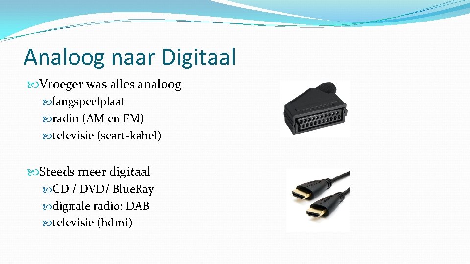 Analoog naar Digitaal Vroeger was alles analoog langspeelplaat radio (AM en FM) televisie (scart-kabel)