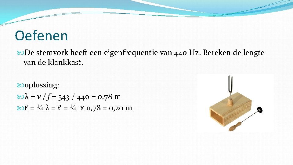 Oefenen De stemvork heeft een eigenfrequentie van 440 Hz. Bereken de lengte van de