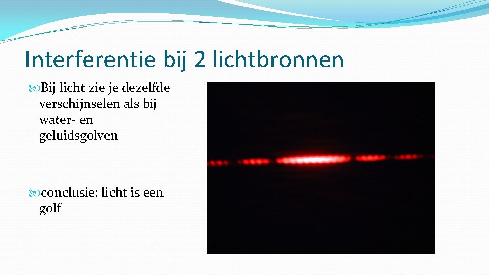 Interferentie bij 2 lichtbronnen Bij licht zie je dezelfde verschijnselen als bij water- en