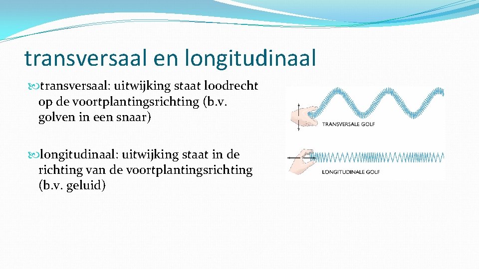 transversaal en longitudinaal transversaal: uitwijking staat loodrecht op de voortplantingsrichting (b. v. golven in