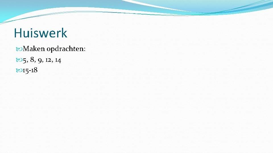Huiswerk Maken opdrachten: 5, 8, 9, 12, 14 15 -18 Huiswerk Maken opdrachten: 5, 8, 9, 12, 14 15 -18