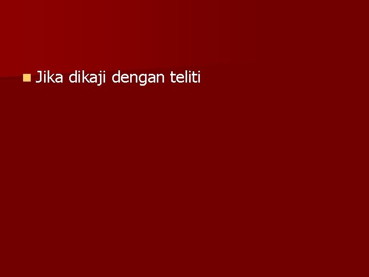 n Jika dikaji dengan teliti 