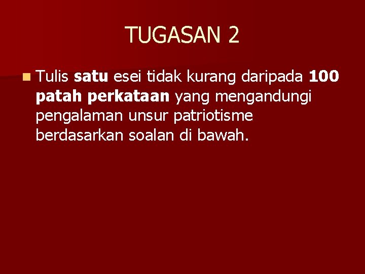 TUGASAN 2 n Tulis satu esei tidak kurang daripada 100 patah perkataan yang mengandungi