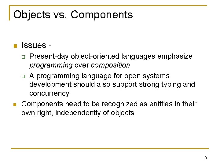 Objects vs. Components n Issues Present-day object-oriented languages emphasize programming over composition q A