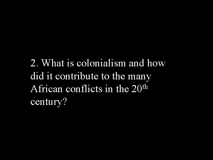 2. What is colonialism and how did it contribute to the many African conflicts 2. What is colonialism and how did it contribute to the many African conflicts