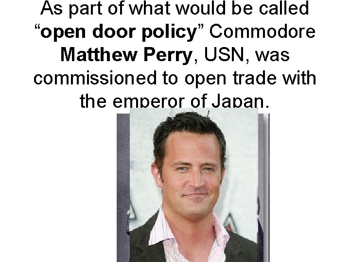 As part of what would be called “open door policy” Commodore Matthew Perry, USN,