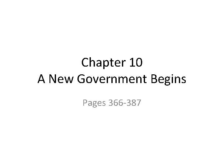 Chapter 10 A New Government Begins Pages 366 -387 