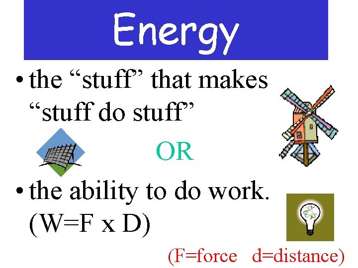 Energy • the “stuff” that makes “stuff do stuff” OR • the ability to