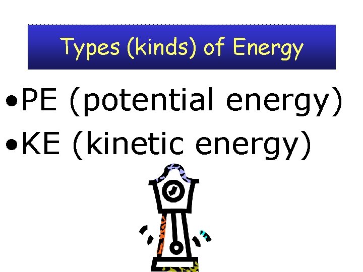 Types (kinds) of Energy • PE (potential energy) • KE (kinetic energy) 