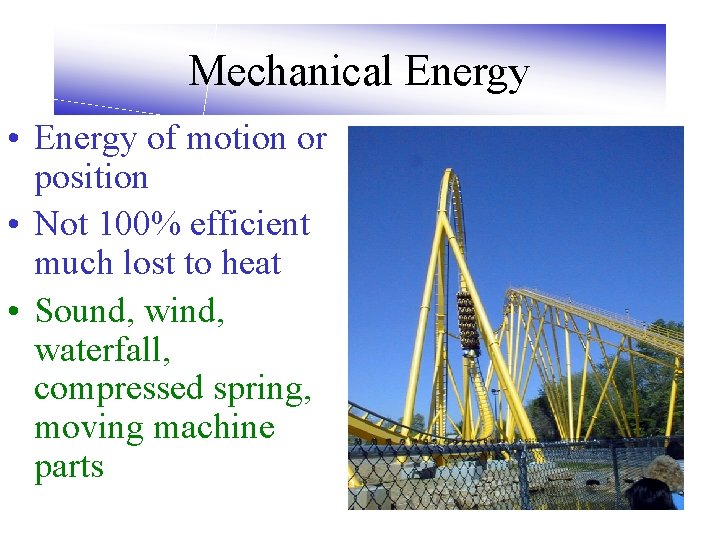 Mechanical Energy • Energy of motion or position • Not 100% efficient much lost