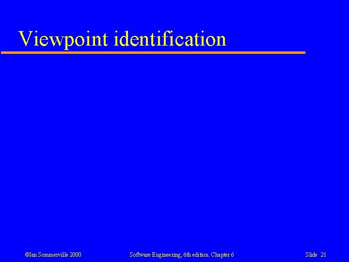 Viewpoint identification ©Ian Sommerville 2000 Software Engineering, 6 th edition. Chapter 6 Slide 21