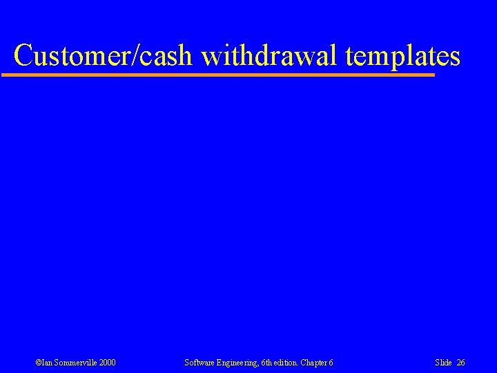 Customer/cash withdrawal templates ©Ian Sommerville 2000 Software Engineering, 6 th edition. Chapter 6 Slide