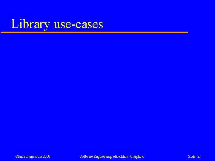 Library use-cases ©Ian Sommerville 2000 Software Engineering, 6 th edition. Chapter 6 Slide 35