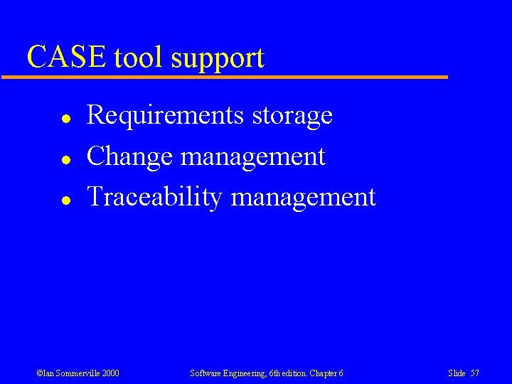 CASE tool support l l l Requirements storage Change management Traceability management ©Ian Sommerville