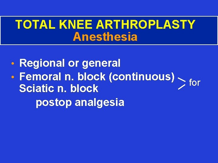TOTAL KNEE ARTHROPLASTY Anesthesia • Regional or general • Femoral n. block (continuous) Sciatic
