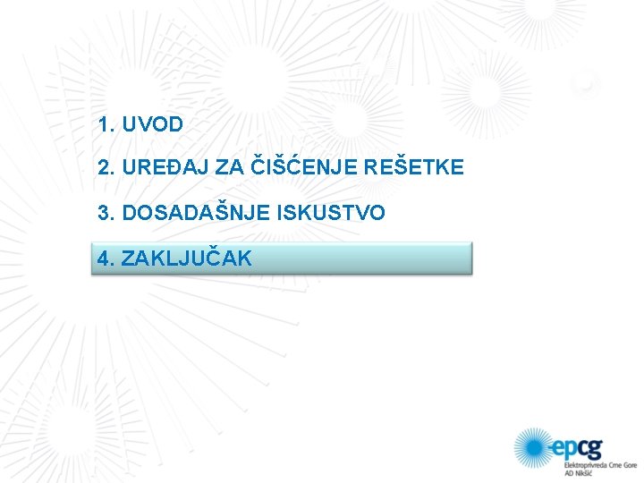 1. UVOD 2. UREĐAJ ZA ČIŠĆENJE REŠETKE 3. DOSADAŠNJE ISKUSTVO 4. ZAKLJUČAK 1. UVOD 2. UREĐAJ ZA ČIŠĆENJE REŠETKE 3. DOSADAŠNJE ISKUSTVO 4. ZAKLJUČAK