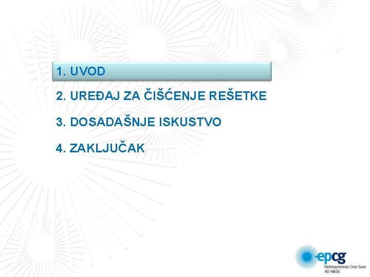 1. UVOD 2. UREĐAJ ZA ČIŠĆENJE REŠETKE 3. DOSADAŠNJE ISKUSTVO 4. ZAKLJUČAK 1. UVOD 2. UREĐAJ ZA ČIŠĆENJE REŠETKE 3. DOSADAŠNJE ISKUSTVO 4. ZAKLJUČAK