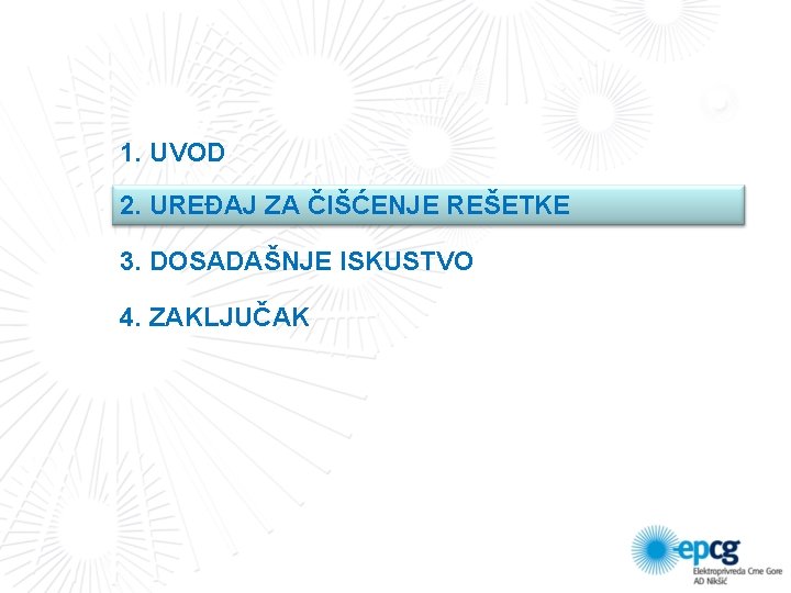 1. UVOD 2. UREĐAJ ZA ČIŠĆENJE REŠETKE 3. DOSADAŠNJE ISKUSTVO 4. ZAKLJUČAK 1. UVOD 2. UREĐAJ ZA ČIŠĆENJE REŠETKE 3. DOSADAŠNJE ISKUSTVO 4. ZAKLJUČAK